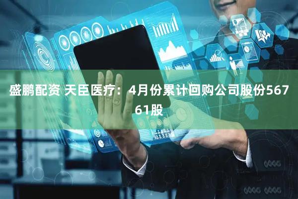 盛鹏配资 天臣医疗：4月份累计回购公司股份56761股
