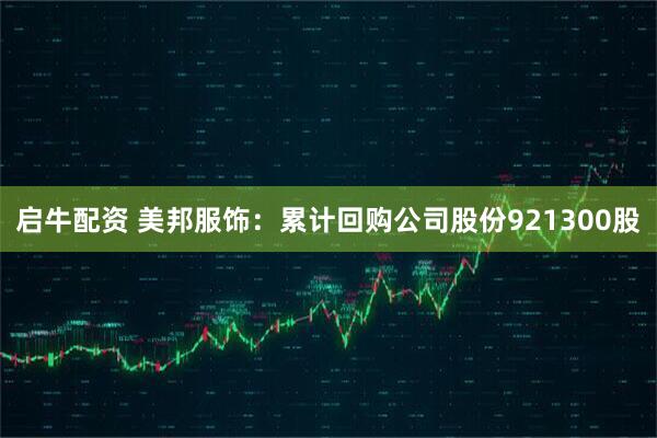 启牛配资 美邦服饰：累计回购公司股份921300股