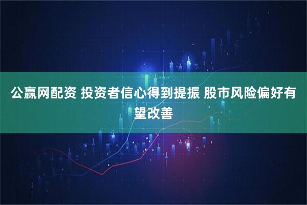 公赢网配资 投资者信心得到提振 股市风险偏好有望改善