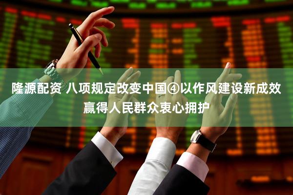 隆源配资 八项规定改变中国④以作风建设新成效赢得人民群众衷心拥护