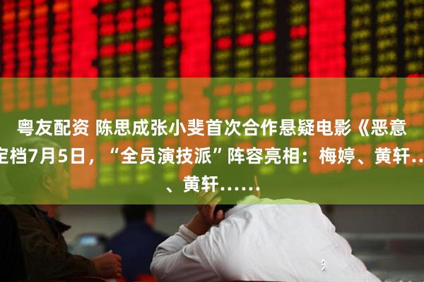 粤友配资 陈思成张小斐首次合作悬疑电影《恶意》定档7月5日，“全员演技派”阵容亮相：梅婷、黄轩……