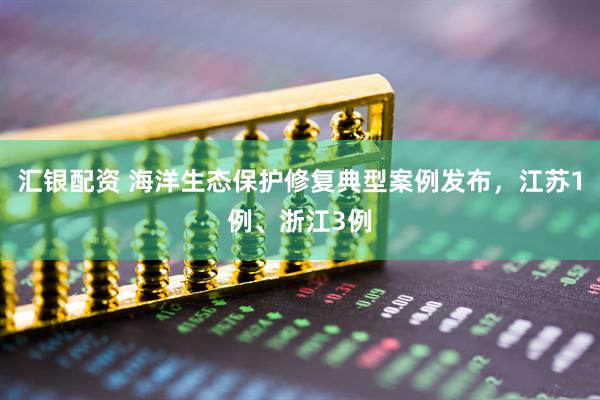 汇银配资 海洋生态保护修复典型案例发布，江苏1例、浙江3例
