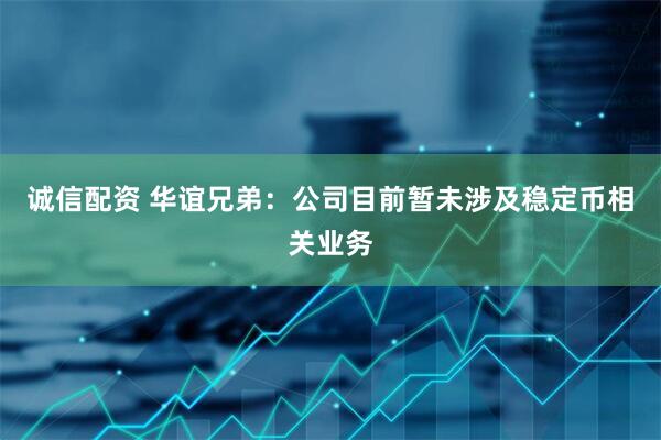 诚信配资 华谊兄弟：公司目前暂未涉及稳定币相关业务