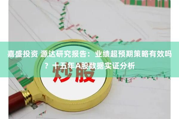 嘉盛投资 源达研究报告：业绩超预期策略有效吗？十五年A股数据实证分析