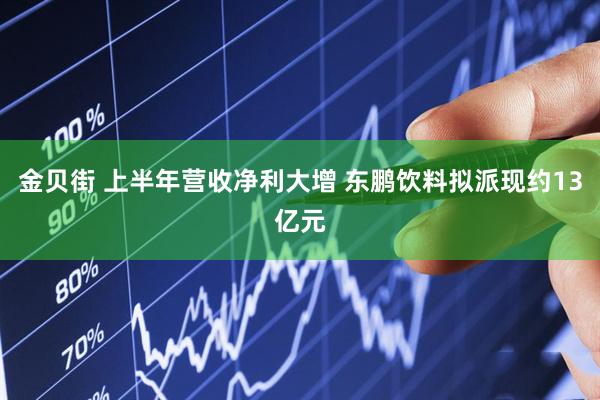 金贝街 上半年营收净利大增 东鹏饮料拟派现约13亿元