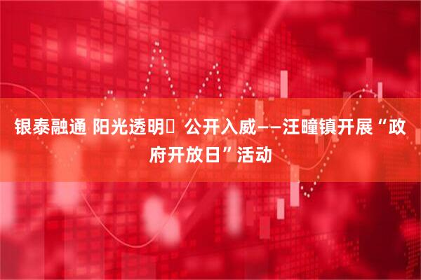 银泰融通 阳光透明・公开入威——汪疃镇开展“政府开放日”活动