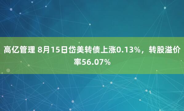 高亿管理 8月15日岱美转债上涨0.13%，转股溢价率56.07%