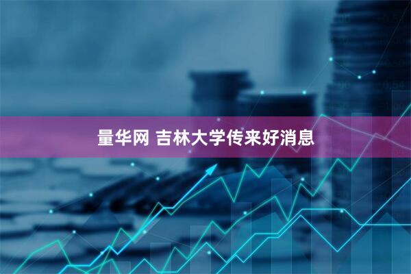 量华网 吉林大学传来好消息