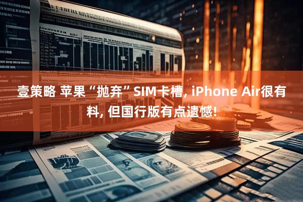 壹策略 苹果“抛弃”SIM卡槽, iPhone Air很有料, 但国行版有点遗憾!