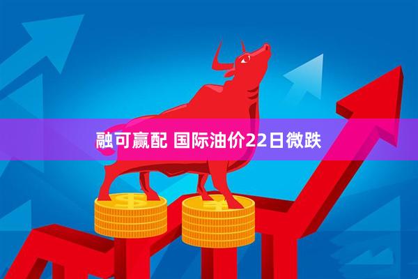 融可赢配 国际油价22日微跌