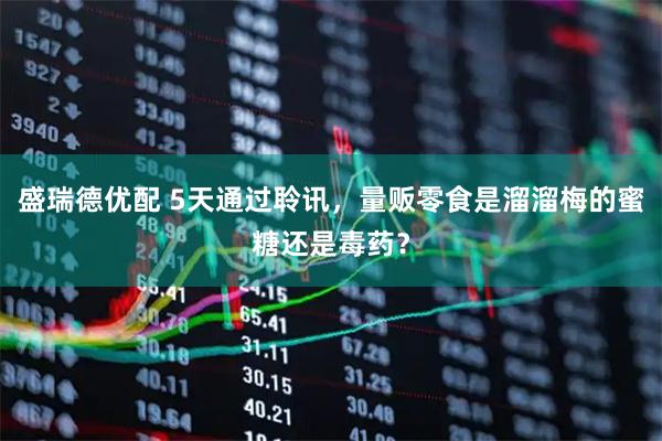 盛瑞德优配 5天通过聆讯，量贩零食是溜溜梅的蜜糖还是毒药？